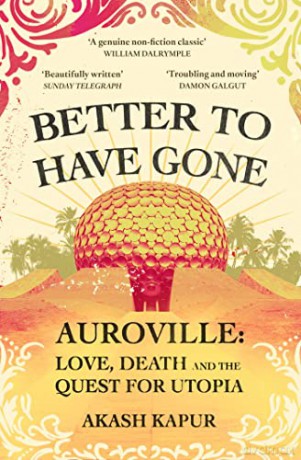 Better To Have Gone: Love, Death and the Quest for Utopia in Auroville - Akash Kapur [KSIĄŻKA]