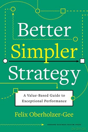 Better, Simpler Strategy: A Value-Based Guide to Exceptional Performance - Felix Oberholzer-Gee [KSIĄŻKA]
