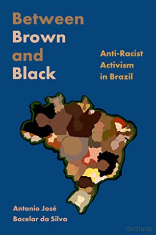 Between Brown and Black: Anti-Racist Activism in Brazil - Antonio José Bacelar da Silva [KSIĄŻKA]