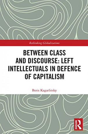 Between Class and Discourse: Left Intellectuals in Defence of Capitalism (Rethinking Globalizations) - Boris Kagarlitsky [KSIĄŻKA]