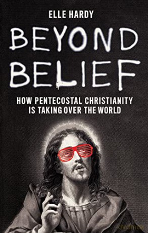 Beyond Belief: How Pentecostal Christianity Is Taking Over the World - Elle Hardy [KSIĄŻKA]