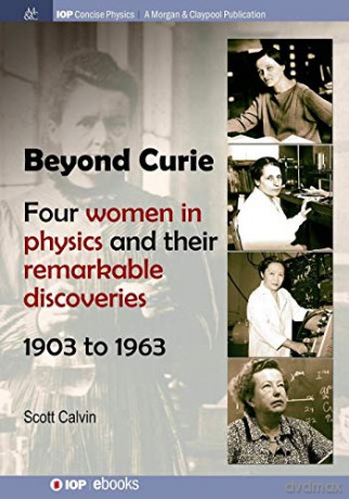 Beyond Curie: Four Women in Physics and Their Remarkable Discoveries, 1903 to 1963 (IOP Concise Physics) - Scott Calvin [KSIĄŻKA]