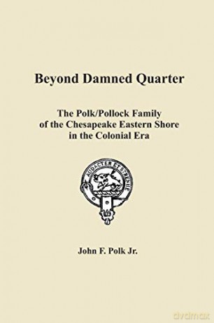Beyond Damned Quarter: The Polk/Pollock Family of the Chesapeake Eastern Shore in the Colonial Era - John F Polk Jr [KSIĄŻKA]