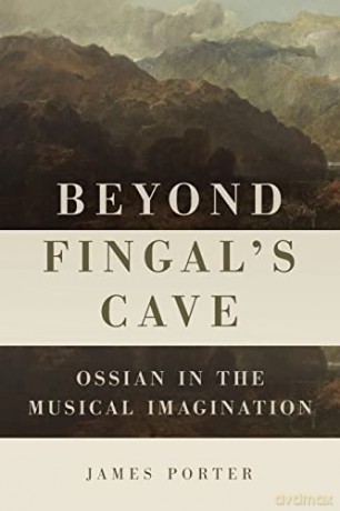 Beyond Fingal's Cave: Ossian in the Musical Imagination (Eastman Studies in Music) - James Porter [KSIĄŻKA]