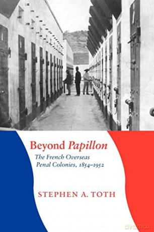 Beyond Papillon: The French Overseas Penal Colonies, 1854-1952 (France Overseas: Studies in Empire and Decolonization Series) - Stephen A. Toth [KSIĄŻKA]