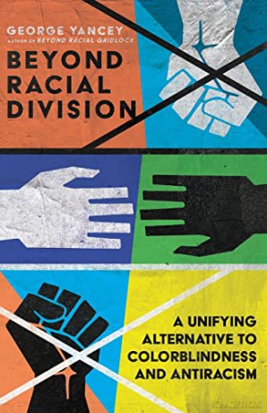 Beyond Racial Division: A Unifying Alternative to Colorblindness and Antiracism - George A. Yancey [KSIĄŻKA]
