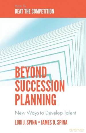 Beyond Succession Planning: New Ways to Develop Talent - James D. [KSIĄŻKA]