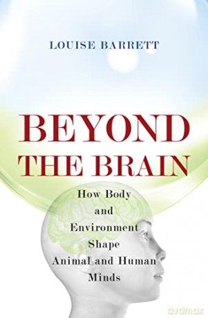 Beyond the Brain: How Body and Environment Shape Animal and Human Minds - Louise Barrett [KSIĄŻKA]