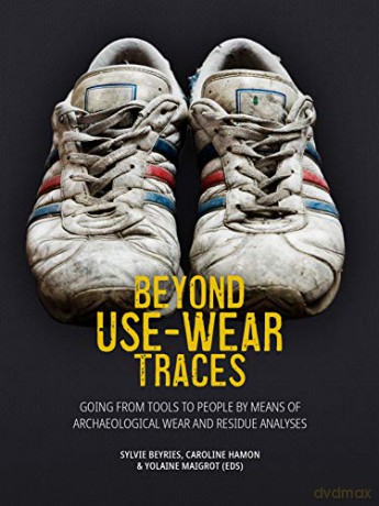 Beyond Use-Wear Traces: Going from tools to people by means of archaeological wear and residue analyses - Sylvie Beyries [KSIĄŻKA]