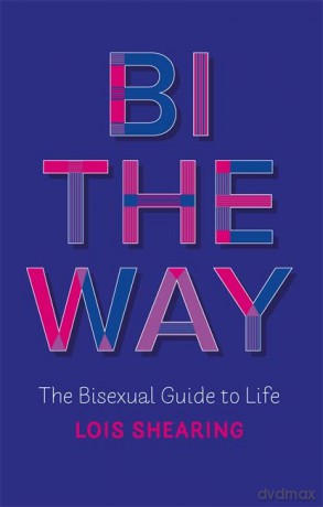 Bi the Way: The Bisexual Guide to Life - Lois Shearing [KSIĄŻKA]