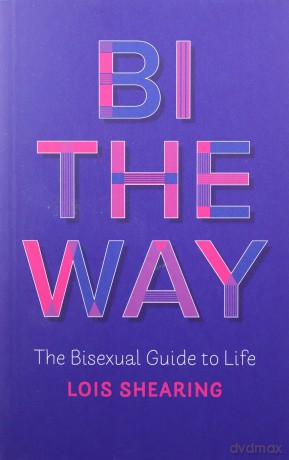 Bi the Way: The Bisexual Guide to Life - Lois Shearing [KSIĄŻKA]