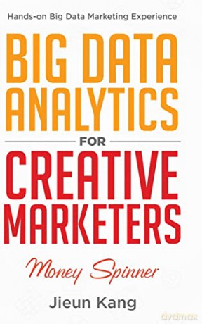 Big Data Analytics for Creative Marketers: Money Spinner - Jieun Kang [KSIĄŻKA]