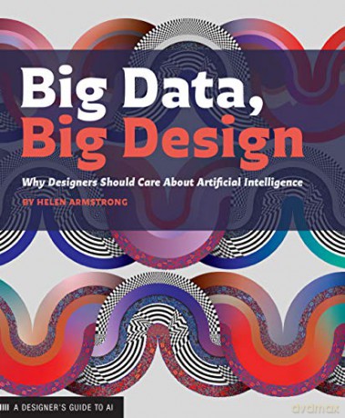 Big Data, Big Design: Why Designers Should Care about Artificial Intelligence - Helen Armstrong [KSIĄŻKA]