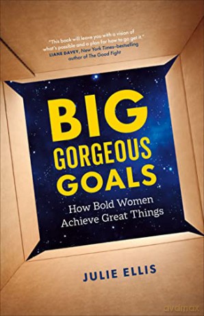 Big Gorgeous Goals: How Powerful Women Keep Achieving: How Bold Women Achieve Great Things - Julie Ellis [KSIĄŻKA]