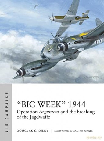 Big Week 1944: Operation Argument and the breaking of the Jagdwaffe (Air Campaign) - Douglas C. Dildy [KSIĄŻKA]