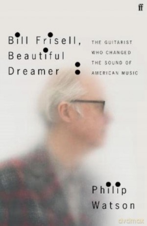 Bill Frisell, Beautiful Dreamer: How One Man Changed the Sound of Modern Music - Philip Watson [KSIĄŻKA]