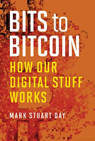 Bits to Bitcoin: How Our Digital Stuff Works (The MIT Press) - Mark Stuart Day [KSIĄŻKA]