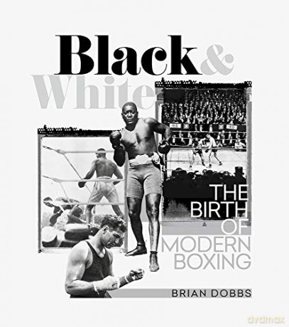 Black and White: The Birth of Modern Boxing - Brian Dobbs [KSIĄŻKA]