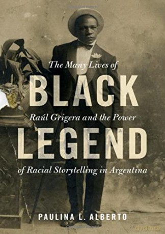 Black Legend: The Many Lives of Raúl Grigera and the Power of Racial Storytelling in Argentina (Afro-Latin America) - Paulina L. Alberto [KSIĄŻKA]