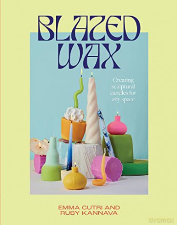 Blazed Wax: Creating Sculptural Candles For Any Space - Ruby Kannava [KSIĄŻKA]