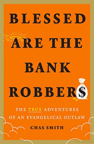 Blessed Are the Bank Robbers: The True Adventures of an Evangelical Outlaw - Chas Smith [KSIĄŻKA]