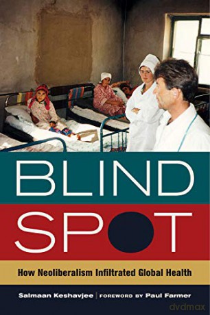 Blind Spot: How Neoliberalism Infiltrated Global Health (California Series in Public Anthropology): 30 - Salmaan Keshavjee [KSIĄŻKA]
