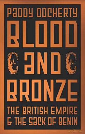 Blood and Bronze: The British Empire and the Sack of Benin - Paddy Docherty [KSIĄŻKA]