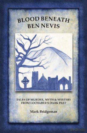 Blood Beneath Ben Nevis: Tales of Murder, Myth and Mystery from Lochaber's Dark Past - Mark Bridgeman [KSIĄŻKA]