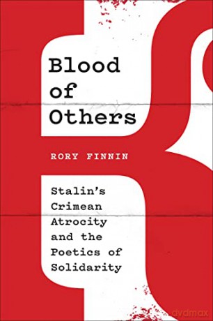 Blood of Others: Stalin's Crimean Atrocity and the Poetics of Solidarity - Rory Finnin [KSIĄŻKA]