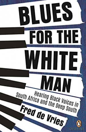 Blues for the White Man: Hearing Black Voices in South Africa and the Deep South - Fred de Vries [KSIĄŻKA]