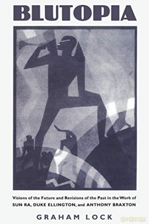 Blutopia: Visions of the Future and Revisions of the Past in the Work of Sun Ra, Duke Ellington, and Anthony Braxton - Graham Lock [KSIĄŻKA]