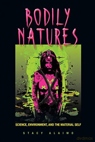 Bodily Natures: Science, Environment, and the Material Self - Stacy Alaimo [KSIĄŻKA]