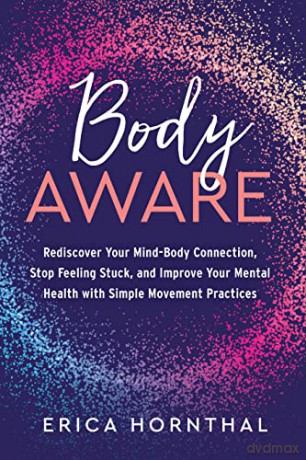 Body Aware: Rediscover Your Mind-Body Connection, Stop Feeling Stuck, and Improve Your Mental Health with Simple Movement Practices - Erica Hornthal [KSIĄŻKA]