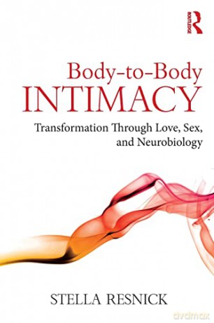 Body-to-Body Intimacy: Transformation Through Love, Sex, and Neurobiology - Stella Resnick [KSIĄŻKA]