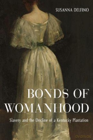 Bonds of Womanhood: The World of a White Anti-Slavery Slaveholder - Susanna Delfino [KSIĄŻKA]