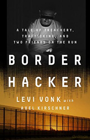 Border Hacker: A Tale of Treachery, Trafficking, and Two Friends on the Run - Levi Vonk [KSIĄŻKA]
