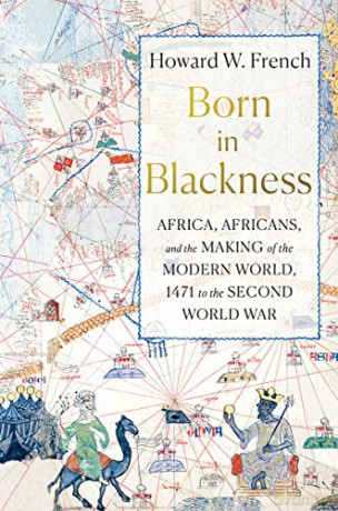 Born in Blackness: Africa, Africans, and the Making of the Modern World, 1471 to the Second World War - Howard W. French [KSIĄŻKA]