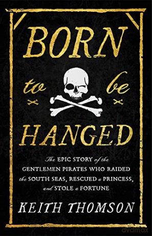 Born to Be Hanged: The Epic Story of the Gentlemen Pirates Who Raided the South Seas, Rescued a Princess, and Stole a Fortune - Keith Thomson [KSIĄŻKA]