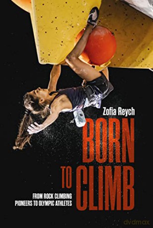 Born to Climb: From rock climbing pioneers to Olympic athletes - Zofia Reych [KSIĄŻKA]
