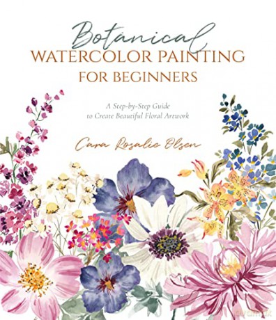 Botanical Watercolor Painting for Beginners: A Step-By-Step Guide to Create Beautiful Floral Artwork - Cara Olsen [KSIĄŻKA]