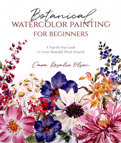 Botanical Watercolor Painting for Beginners: A Step-By-Step Guide to Create Beautiful Floral Artwork - Cara Olsen [KSIĄŻKA]