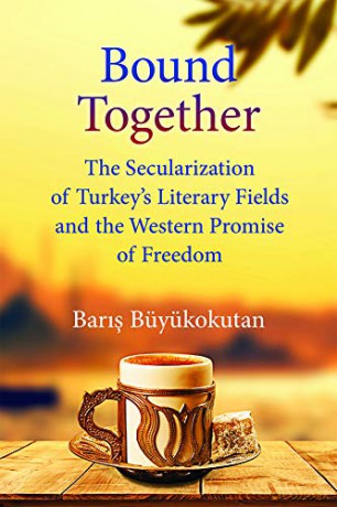 Bound Together: The Secularization of Turkey's Literary Fields and the Western Promise of Freedom - Baris Buyukokutan [KSIĄŻKA]