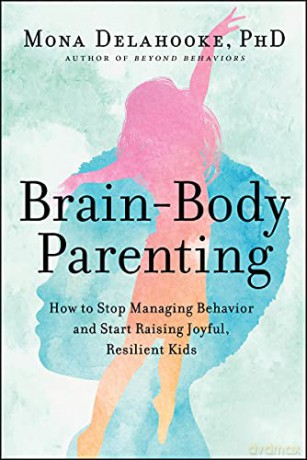 Brain-Body Parenting: How to Stop Managing Behavior and Start Raising Joyful, Resilient Kids - Mona Delahooke [KSIĄŻKA]