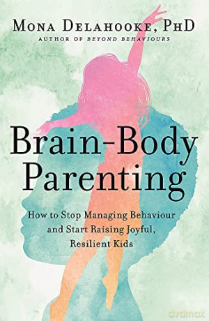 Brain-Body Parenting: How to Stop Managing Behaviour and Start Raising Joyful, Resilient Kids - Mona Delahooke [KSIĄŻKA]