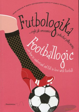 Futbologika... czyli jak zrozumieć i pokochać piłkę nożną [KSIĄŻKA]