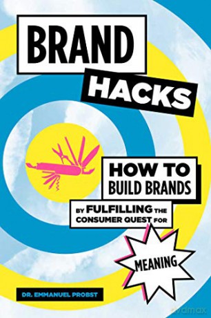 Brand Hacks: How to Build Brands by Fulfilling the Consumer Quest for Meaning - Dr. Emmanuel Probst [KSIĄŻKA]