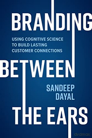 Branding Between the Ears: Using Cognitive Science to Build Lasting Customer Connections - Sandeep Dayal [KSIĄŻKA]