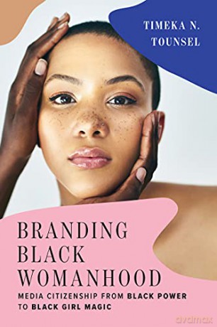 Branding Black Womanhood: Media Citizenship from Black Power to Black Girl Magic - Timeka N. Tounsel [KSIĄŻKA]