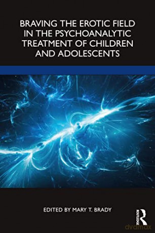 Braving the Erotic Field in the Psychoanalytic Treatment of Children and Adolescents - Mary T. Brady [KSIĄŻKA]