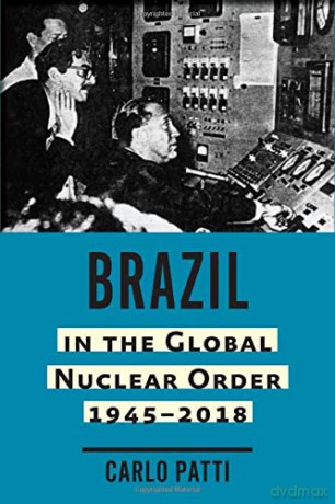 Brazil in the Global Nuclear Order, 1945-2018 (Johns Hopkins Nuclear History and Contemporary Affairs) - Carlo Patti [KSIĄŻKA]
